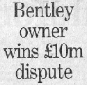 Headline:  Bentley owner wins �10m dispute