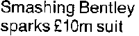 Headline:  Smashing Bentley sparks �10m suit